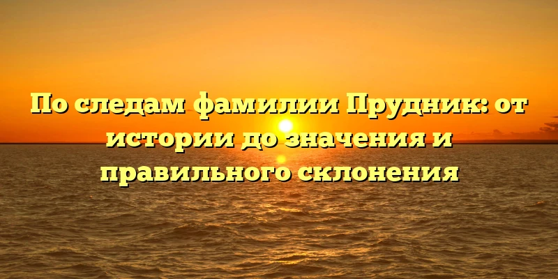 По следам фамилии Прудник: от истории до значения и правильного склонения По следам фамилии Прудник: от истории до значения и правильного склонения