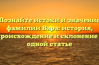 Познайте истоки и значение фамилии Вара: история, происхождение и склонение в одной статье