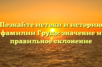 Познайте истоки и историю фамилии Грудо: значение и правильное склонение