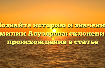 Познайте историю и значение фамилии Абузярова: склонение и происхождение в статье
