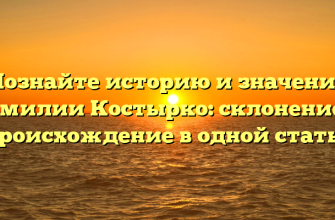Познайте историю и значение фамилии Костырко: склонение и происхождение в одной статье