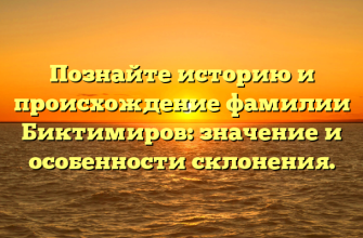 Познайте историю и происхождение фамилии Биктимиров: значение и особенности склонения.