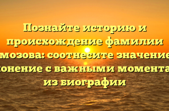 Познайте историю и происхождение фамилии Гомозова: соотнесите значение и склонение с важными моментами из биографии