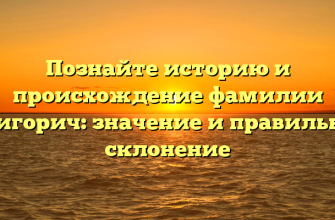 Познайте историю и происхождение фамилии Григорич: значение и правильное склонение