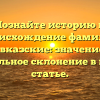 Познайте историю и происхождение фамилии Кавказские: значение и правильное склонение в нашей статье.