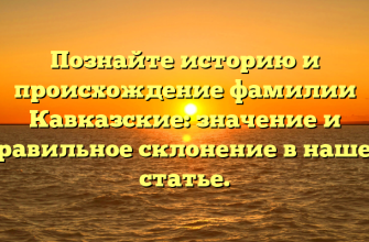 Познайте историю и происхождение фамилии Кавказские: значение и правильное склонение в нашей статье.