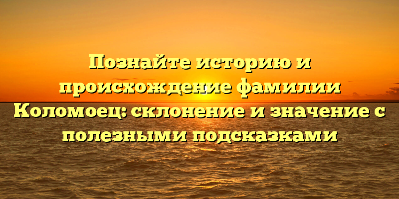 Познайте историю и происхождение фамилии Коломоец: склонение и значение с полезными подсказками