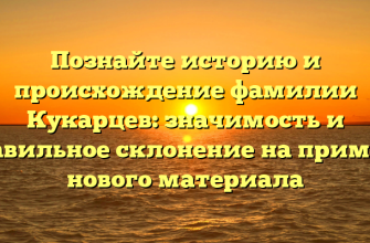Познайте историю и происхождение фамилии Кукарцев: значимость и правильное склонение на примере нового материала