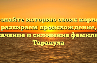 Познайте историю своих корней: разбираем происхождение, значение и склонение фамилии Тарануха