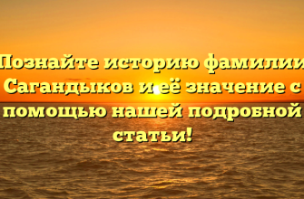Познайте историю фамилии Сагандыков и её значение с помощью нашей подробной статьи!