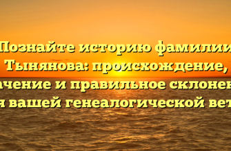Познайте историю фамилии Тынянова: происхождение, значение и правильное склонение для вашей генеалогической ветки