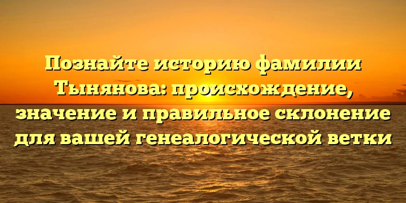 Познайте историю фамилии Тынянова: происхождение, значение и правильное склонение для вашей генеалогической ветки Познайте историю фамилии Тынянова: происхождение, значение и правильное склонение для вашей генеалогической ветки