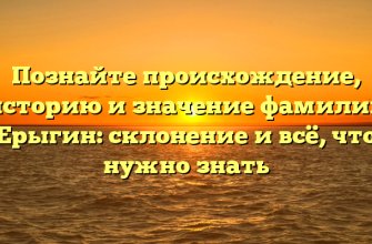 Познайте происхождение, историю и значение фамилии Ерыгин: склонение и всё, что нужно знать