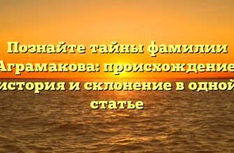 Познайте тайны фамилии Аграмакова: происхождение, история и склонение в одной статье