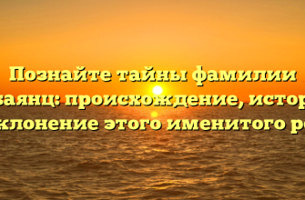 Познайте тайны фамилии Бабаянц: происхождение, история и склонение этого именитого рода