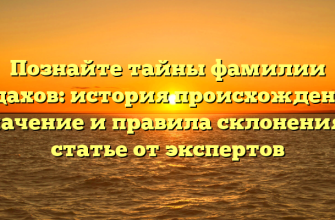 Познайте тайны фамилии Водахов: история происхождения, значение и правила склонения в статье от экспертов