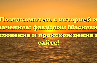 Познакомьтесь с историей и значением фамилии Маскевич: склонение и происхождение на сайте!
