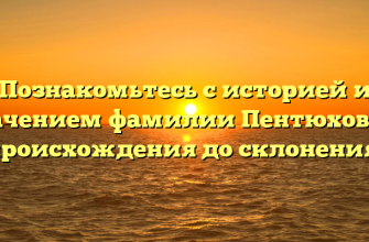 Познакомьтесь с историей и значением фамилии Пентюхов: от происхождения до склонения!