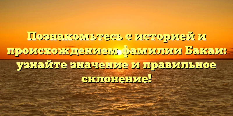 Познакомьтесь с историей и происхождением фамилии Бакаи: узнайте значение и правильное склонение! Познакомьтесь с историей и происхождением фамилии Бакаи: узнайте значение и правильное склонение!