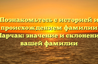 Познакомьтесь с историей и происхождением фамилии Марчак: значение и склонение вашей фамилии
