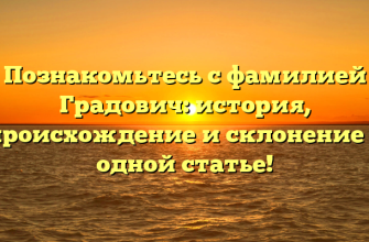Познакомьтесь с фамилией Градович: история, происхождение и склонение в одной статье!