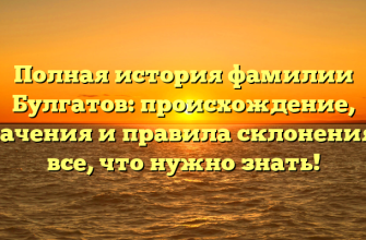 Полная история фамилии Булгатов: происхождение, значения и правила склонения — все, что нужно знать!