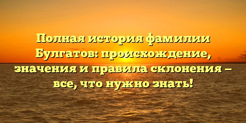 Полная история фамилии Булгатов: происхождение, значения и правила склонения — все, что нужно знать! Полная история фамилии Булгатов: происхождение, значения и правила склонения — все, что нужно знать!