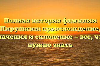 Полная история фамилии Пирушкин: происхождение, значения и склонение — все, что нужно знать