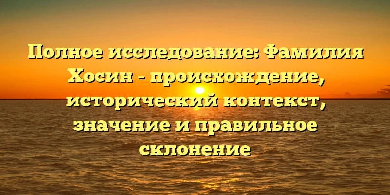 Полное исследование: Фамилия Хосин - происхождение, исторический контекст, значение и правильное склонение Полное исследование: Фамилия Хосин - происхождение, исторический контекст, значение и правильное склонение
