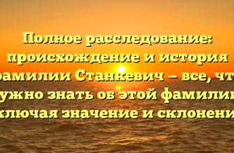 Полное расследование: происхождение и история фамилии Станкевич — все, что нужно знать об этой фамилии, включая значение и склонение!