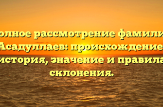 Полное рассмотрение фамилии Асадуллаев: происхождение, история, значение и правила склонения.