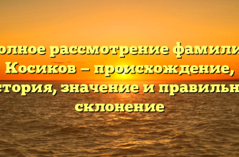 Полное рассмотрение фамилии Косиков — происхождение, история, значение и правильное склонение
