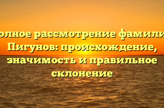 Полное рассмотрение фамилии Пигунов: происхождение, значимость и правильное склонение