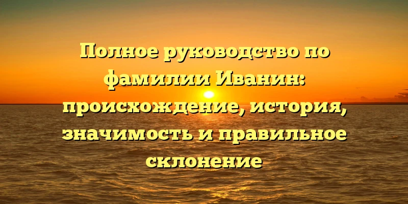 Полное руководство по фамилии Иванин: происхождение, история, значимость и правильное склонение Полное руководство по фамилии Иванин: происхождение, история, значимость и правильное склонение