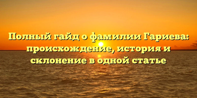 Полный гайд о фамилии Гариева: происхождение, история и склонение в одной статье Полный гайд о фамилии Гариева: происхождение, история и склонение в одной статье