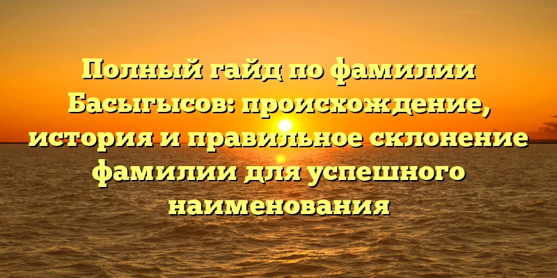 Полный гайд по фамилии Басыгысов: происхождение, история и правильное склонение фамилии для успешного наименования Полный гайд по фамилии Басыгысов: происхождение, история и правильное склонение фамилии для успешного наименования