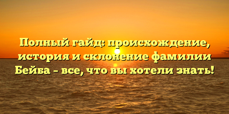 Полный гайд: происхождение, история и склонение фамилии Бейба – все, что вы хотели знать!