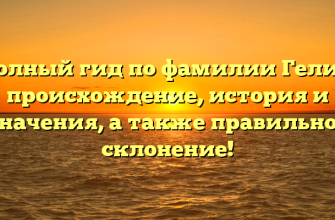 Полный гид по фамилии Гелия: происхождение, история и значения, а также правильное склонение!