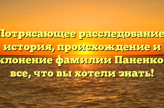 Потрясающее расследование: история, происхождение и склонение фамилии Паненко — все, что вы хотели знать!
