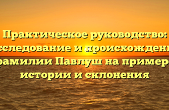 Практическое руководство: исследование и происхождение фамилии Павлуш на примере истории и склонения
