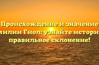 Происхождение и значение фамилии Гиол: узнайте историю и правильное склонение!