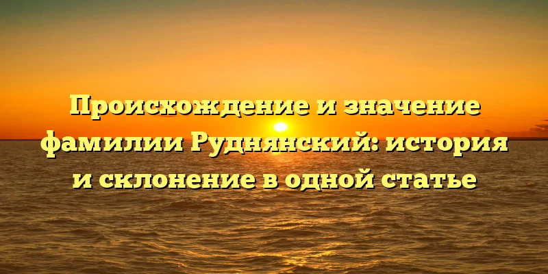 Происхождение и значение фамилии Руднянский: история и склонение в одной статье Происхождение и значение фамилии Руднянский: история и склонение в одной статье