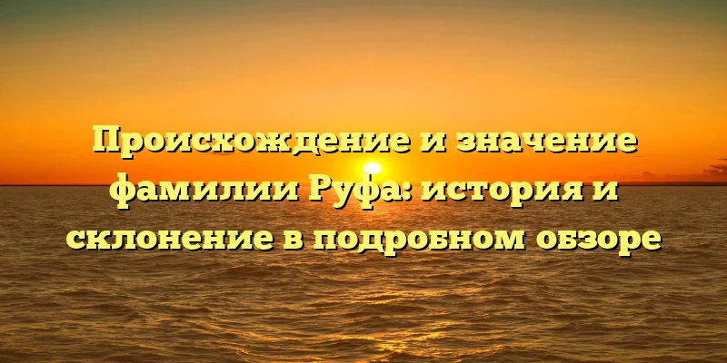Происхождение и значение фамилии Руфа: история и склонение в подробном обзоре Происхождение и значение фамилии Руфа: история и склонение в подробном обзоре