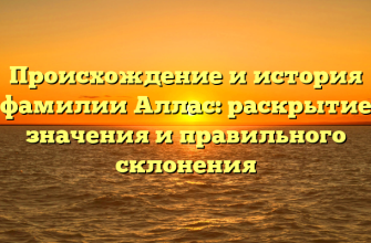 Происхождение и история фамилии Аллас: раскрытие значения и правильного склонения