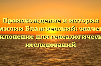 Происхождение и история фамилии Блажиевский: значение и склонение для генеалогических исследований