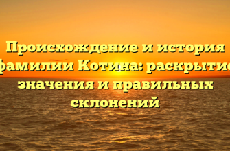 Происхождение и история фамилии Котина: раскрытие значения и правильных склонений