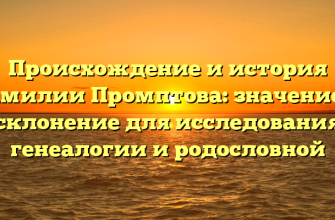 Происхождение и история фамилии Промптова: значение и склонение для исследования генеалогии и родословной