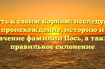 Путь к своим корням: исследуем происхождение, историю и значение фамилии Пось, а также правильное склонение