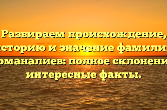 Разбираем происхождение, историю и значение фамилии Курманалиев: полное склонение и интересные факты.