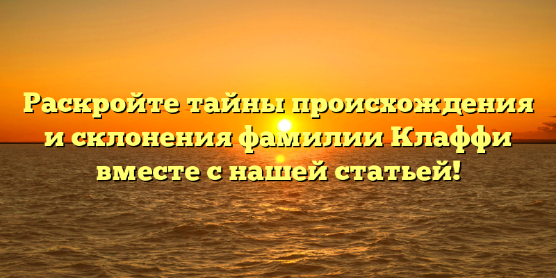 Раскройте тайны происхождения и склонения фамилии Клаффи вместе с нашей статьей!